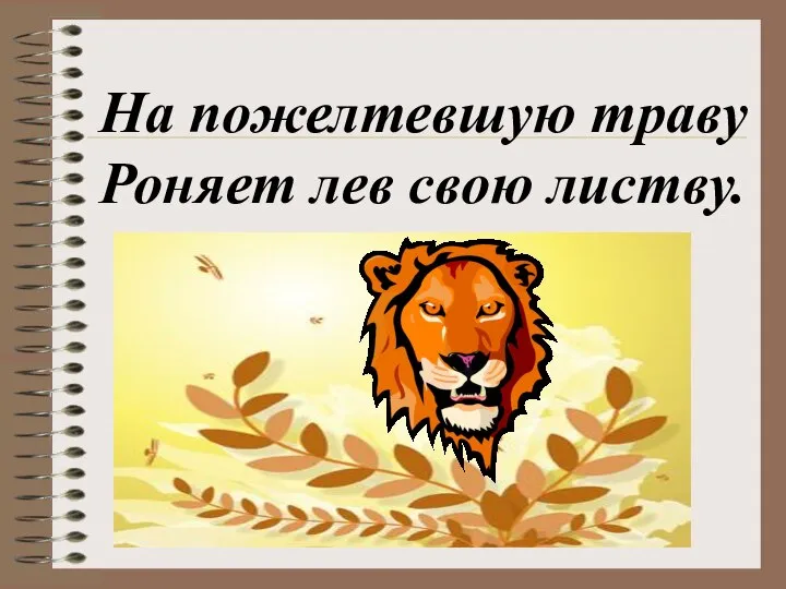 На пожелтевшую траву Роняет лев свою листву.