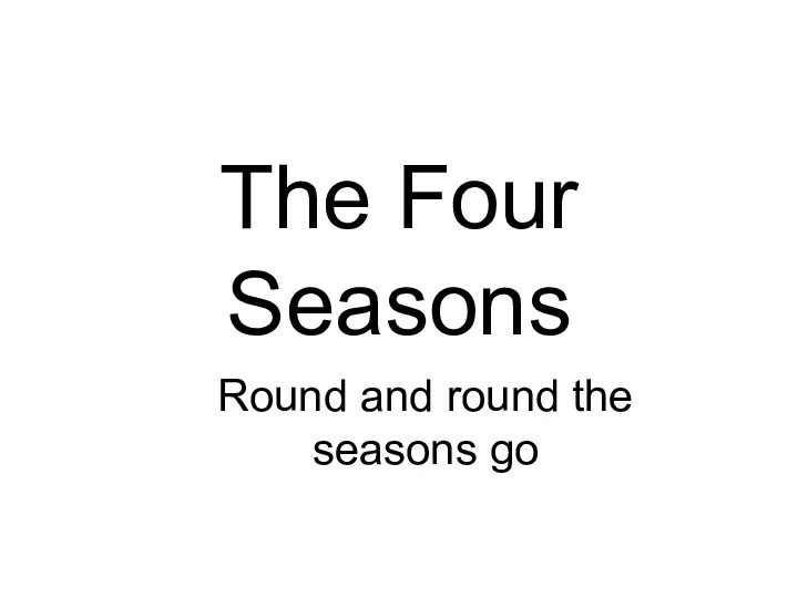 The Four Seasons Round and round the seasons go