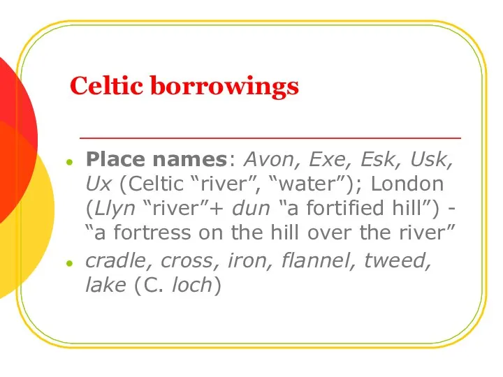 Celtic borrowings Place names: Avon, Exe, Esk, Usk, Ux (Celtic “river”,