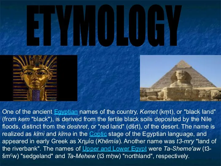 ETYMOLOGY One of the ancient Egyptian names of the country, Kemet