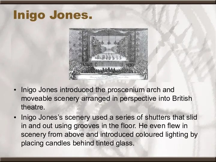 Inigo Jones. Inigo Jones introduced the proscenium arch and moveable scenery