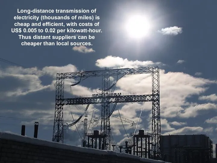 Long-distance transmission of electricity (thousands of miles) is cheap and efficient,