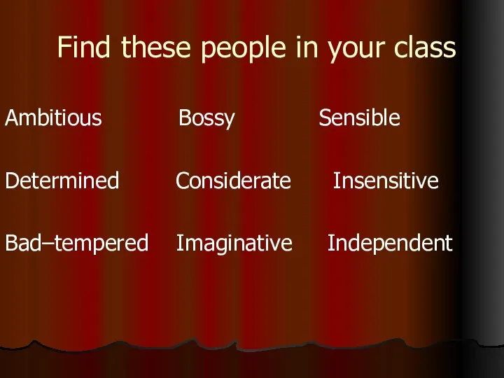 Find these people in your class Ambitious Bossy Sensible Determined Considerate Insensitive Bad–tempered Imaginative Independent
