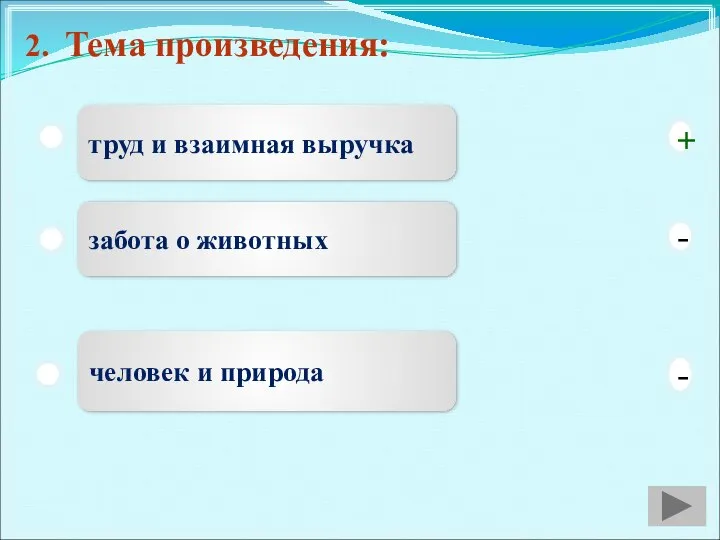 2. Тема произведения: труд и взаимная выручка забота о животных человек и природа - + -