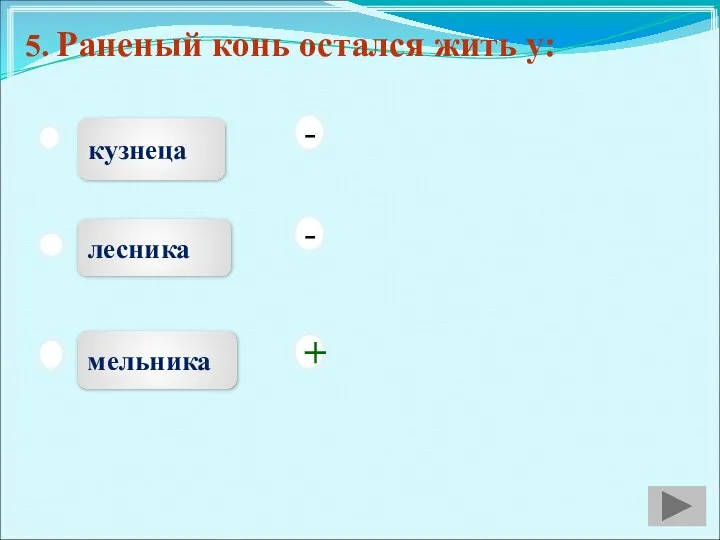 5. Раненый конь остался жить у: кузнеца лесника мельника - - +