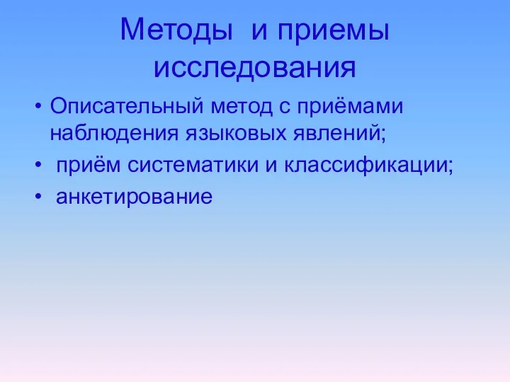 Методы и приемы исследования Описательный метод с приёмами наблюдения языковых явлений; приём систематики и классификации; анкетирование