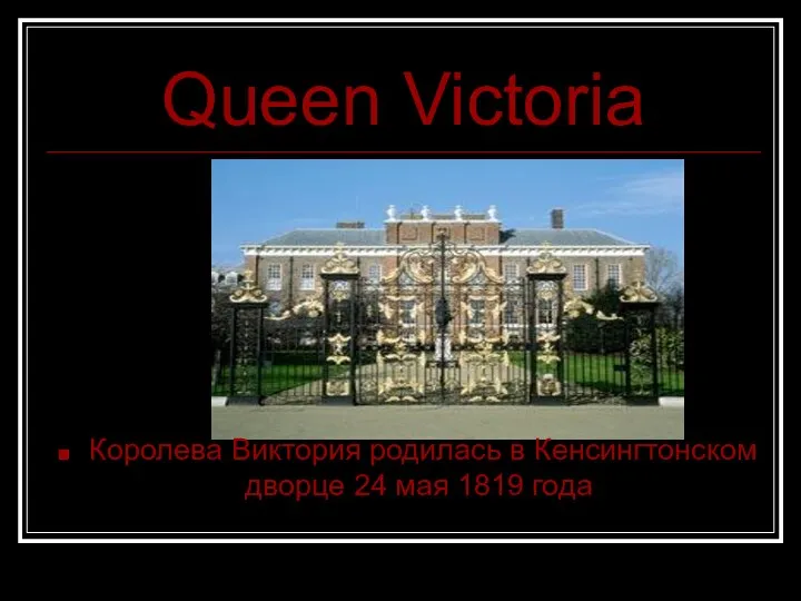 Queen Victoria Королева Виктория родилась в Кенсингтонском дворце 24 мая 1819 года