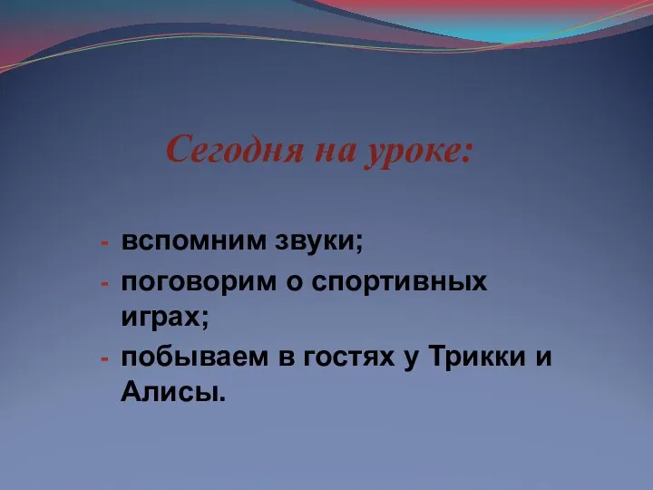 Сегодня на уроке: вспомним звуки; поговорим о спортивных играх; побываем в гостях у Трикки и Алисы.