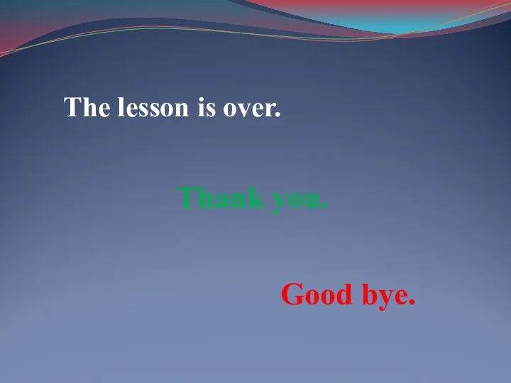 The lesson is over. Thank you. Good bye.