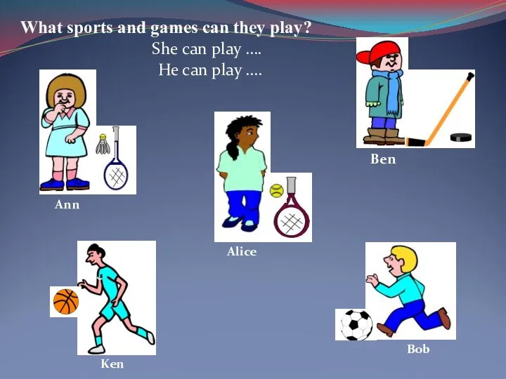 Ben Bob Ken Ann Alice What sports and games can they