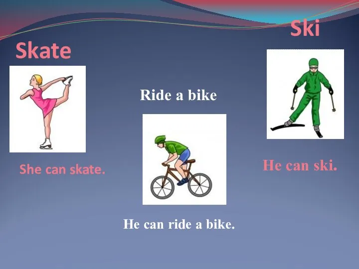 Skate Ride a bike Ski She can skate. He can ride a bike. He can ski.