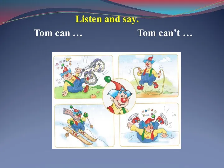 Listen and say. Tom can … Tom can’t …
