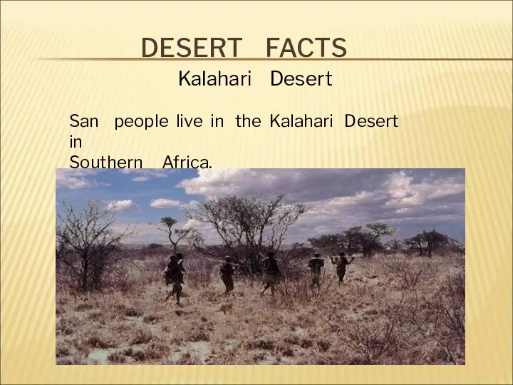 DESERT FACTS Kalahari Desert San people live in the Kalahari Desert in Southern Africa.