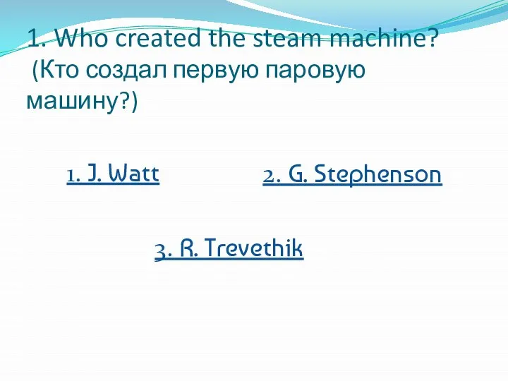 1. Who created the steam machine? (Кто создал первую паровую машину?)