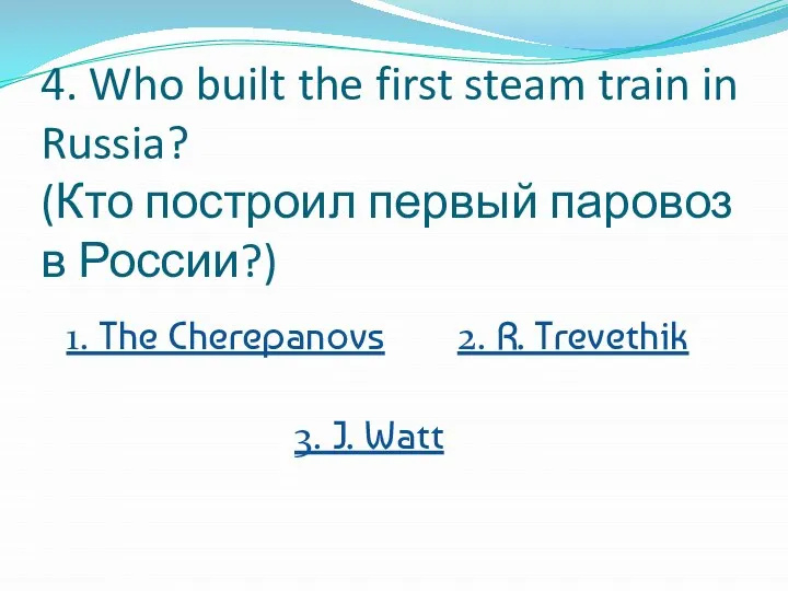 4. Who built the first steam train in Russia? (Кто построил