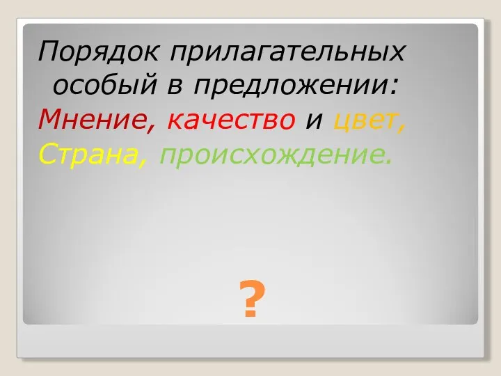 ? Порядок прилагательных особый в предложении: Мнение, качество и цвет, Страна, происхождение.