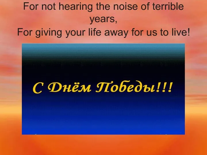 For not hearing the noise of terrible years, For giving your