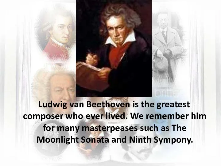 Ludwig van Beethoven is the greatest composer who ever lived. We