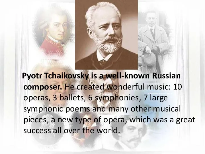 Pyotr Tchaikovsky is a well-known Russian composer. He created wonderful music: