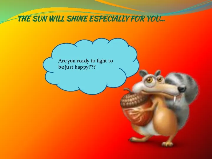 Are you ready to fight to be just happy??? the sun will shine especially for you…