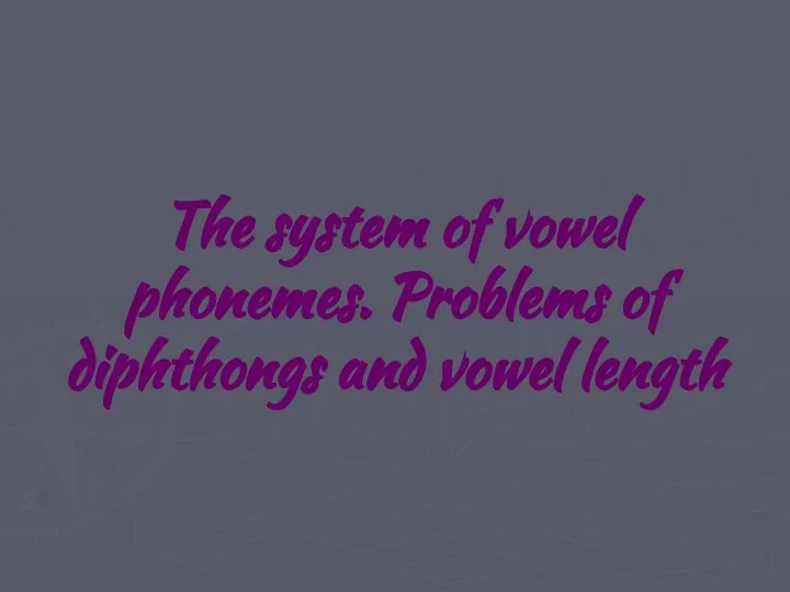 The system of vowel phonemes. Problems of diphthongs and vowel length