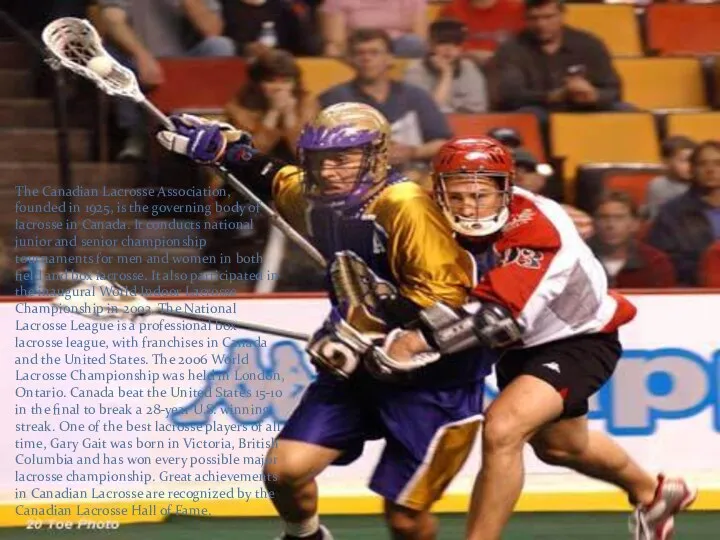 The Canadian Lacrosse Association, founded in 1925, is the governing body