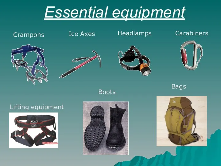 Essential equipment Crampons Ice Axes Headlamps Carabiners Lifting equipment Boots Bags