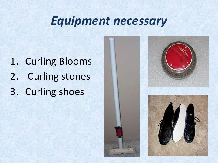 Equipment necessary Curling Blooms Curling stones Curling shoes