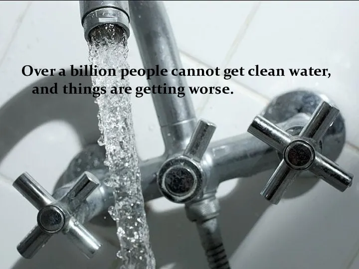 Over a billion people cannot get clean water, and things are getting worse.