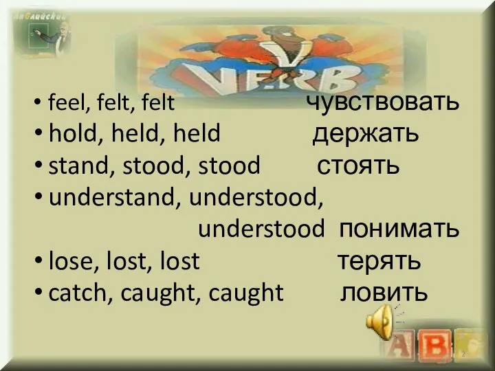 feel, felt, felt чувствовать hold, held, held держать stand, stood, stood