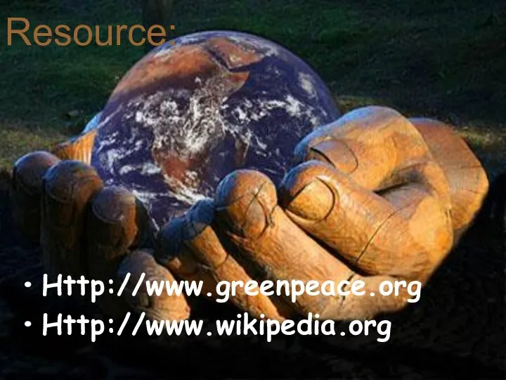 Resource: Http://www.greenpeace.org Http://www.wikipedia.org