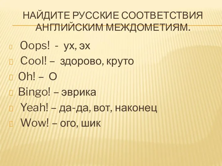 НАЙДИТЕ РУССКИЕ СООТВЕТСТВИЯ АНГЛИЙСКИМ МЕЖДОМЕТИЯМ. Oops! - ух, эх Cool! –