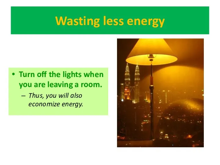 Wasting less energy Turn off the lights when you are leaving