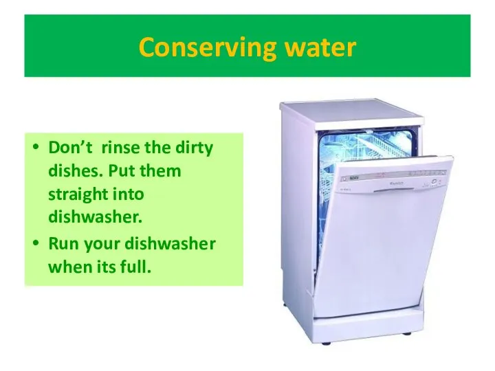 Conserving water Don’t rinse the dirty dishes. Put them straight into