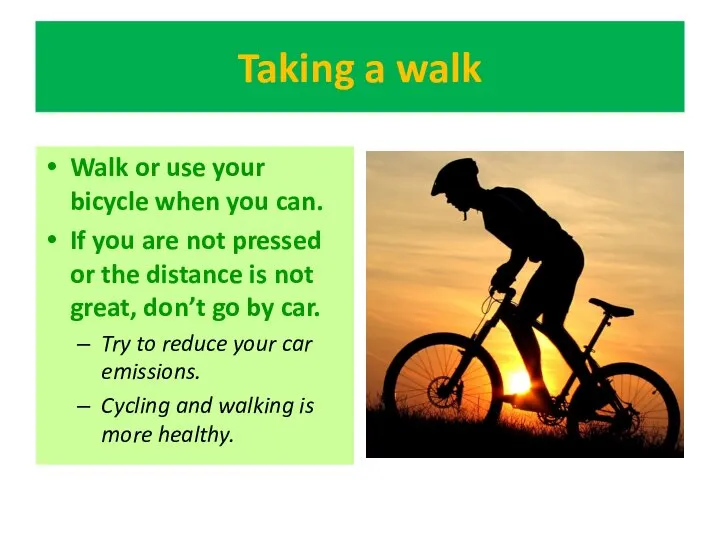Taking a walk Walk or use your bicycle when you can.