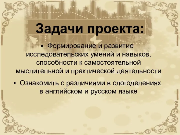 Задачи проекта: Формирование и развитие исследовательских умений и навыков,способности к самостоятельной