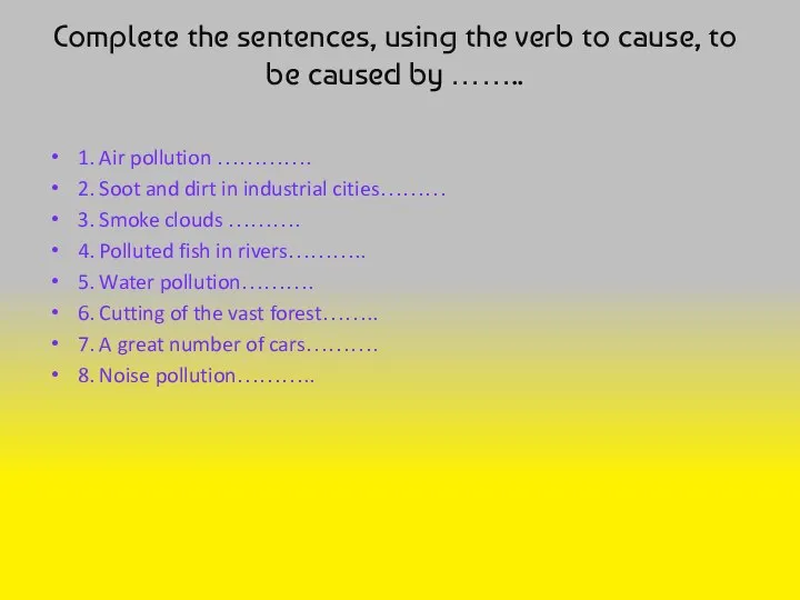 Complete the sentences, using the verb to cause, to be caused