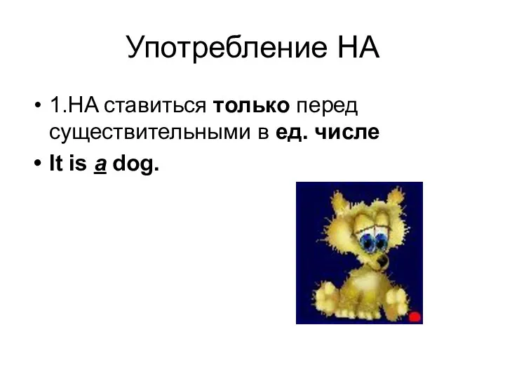 Употребление НА 1.НA ставиться только перед существительными в ед. числе It is a dog.