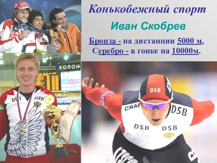 Конькобежный спорт Бронза - на дистанции 5000 м, Серебро - в гонке на 10000м. Иван Скобрев