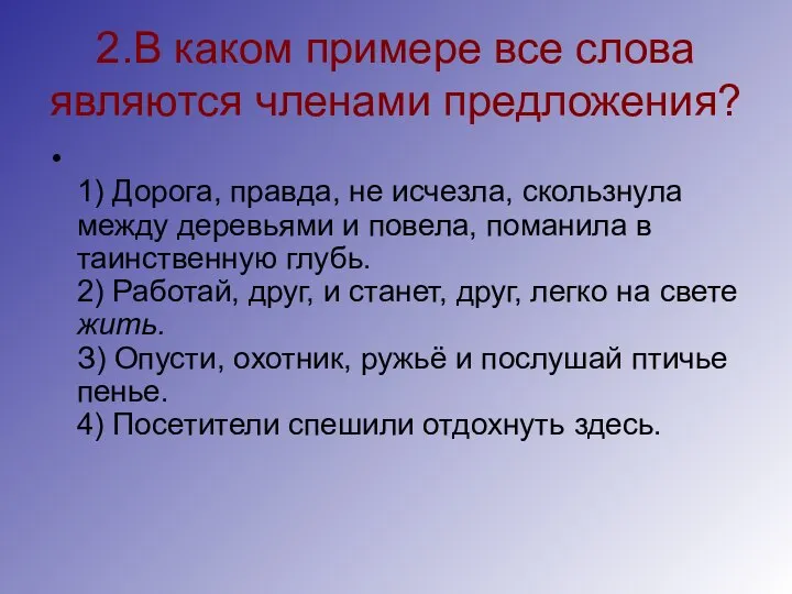 2.В каком примере все слова являются членами предложения? 1) Дорога, правда,