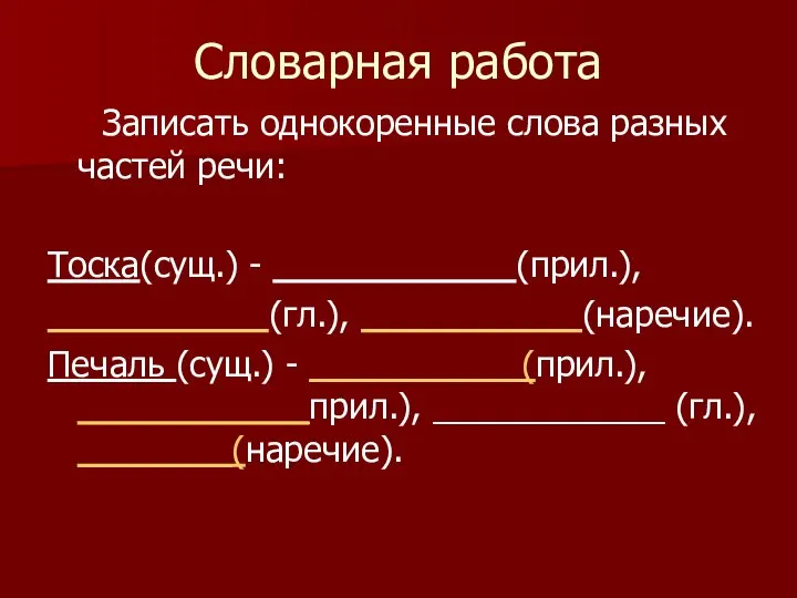 Словарная работа Записать однокоренные слова разных частей речи: Тоска(сущ.) - (прил.),