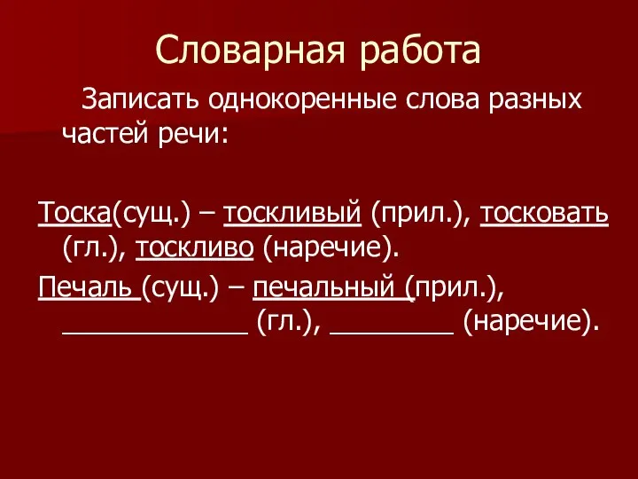 Словарная работа Записать однокоренные слова разных частей речи: Тоска(сущ.) – тоскливый