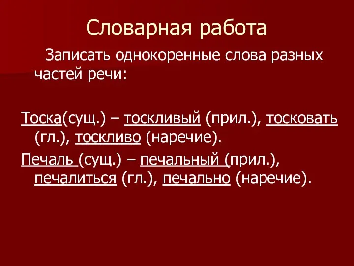 Словарная работа Записать однокоренные слова разных частей речи: Тоска(сущ.) – тоскливый