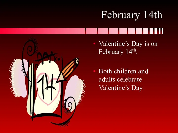 February 14th Valentine’s Day is on February 14th. Both children and adults celebrate Valentine’s Day.