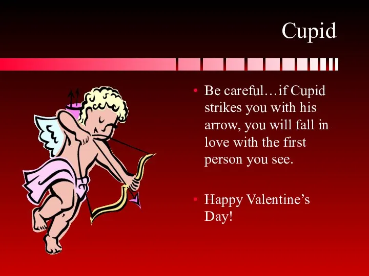 Cupid Be careful…if Cupid strikes you with his arrow, you will