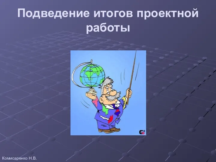 Подведение итогов проектной работы Комисаренко Н.В.