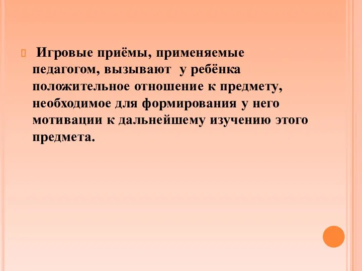 Игровые приёмы, применяемые педагогом, вызывают у ребёнка положительное отношение к предмету,