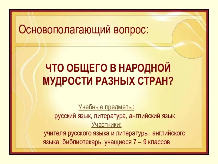 Основополагающий вопрос: ЧТО ОБЩЕГО В НАРОДНОЙ МУДРОСТИ РАЗНЫХ СТРАН? Учебные предметы: