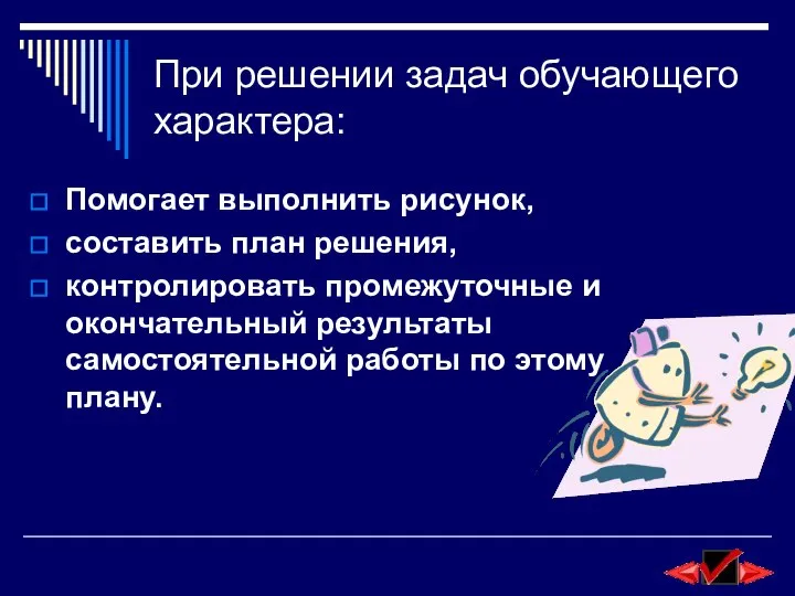 При решении задач обучающего характера: Помогает выполнить рисунок, составить план решения,