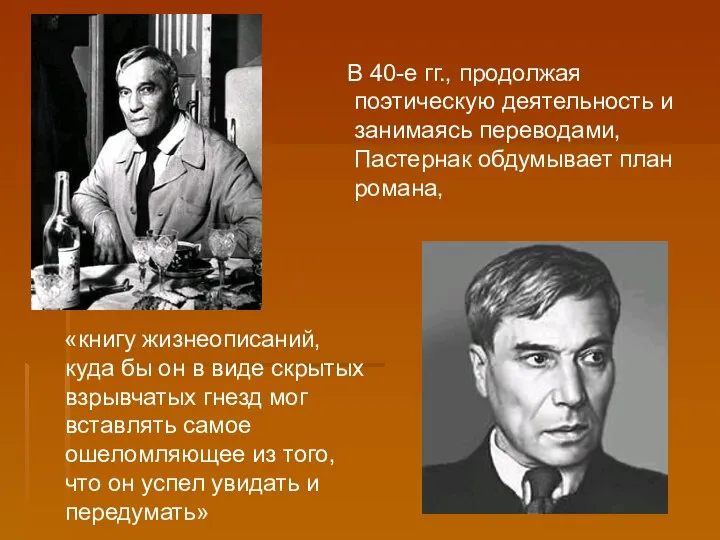 В 40-е гг., продолжая поэтическую деятельность и занимаясь переводами, Пастернак обдумывает